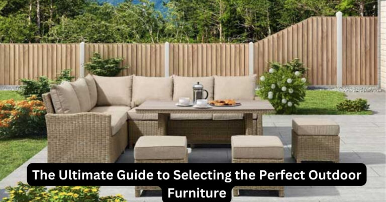 Ultimate Guide to Selecting the Perfect Outdoor Furniture